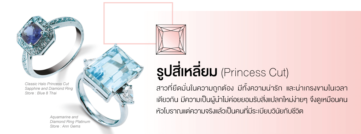 รูปสี่เหลี่ยม (Princess Cut) สาวที่ยึดมั่นในความถูกต้อง มีทั้งความน่ารัก และน่าเกรงขามในเวลาเดียวกัน มีความเป็นผู้นำ ไม่ค่อยยอมรับสิ่งแปลกใหม่ง่ายๆ จึงดูเหมือนคนหัวโบราณ แต่ความจริงแล้วเป็นคนที่มีระเบียบวินัยกับชีวิต